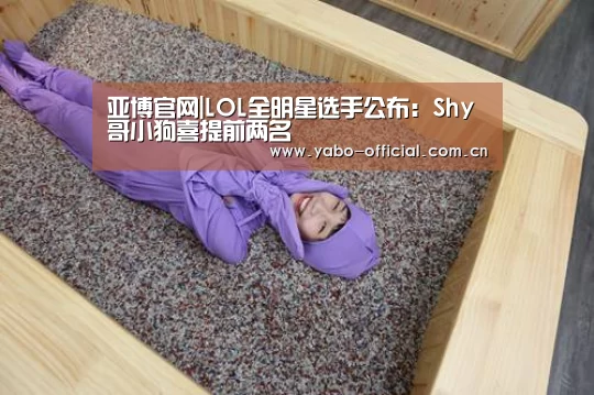 亚博官网|LOL全明星选手公布:Shy哥小狗喜提前两名(图2) 亚博网站