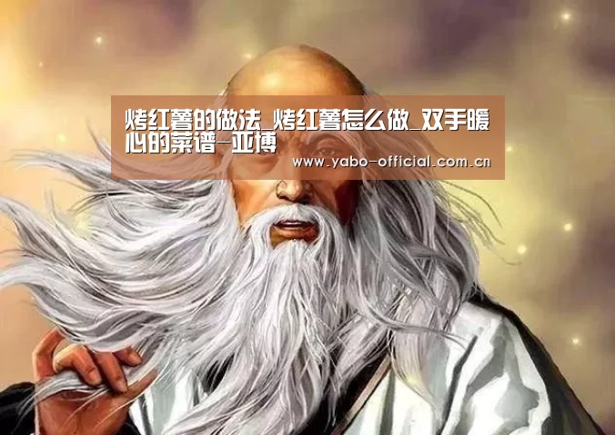 烤红薯的做法_烤红薯怎么做_双手暖心的菜谱-亚博(图2) 亚博平台