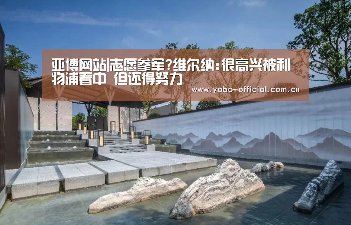 亚博网站|志愿参军?维尔纳:很高兴被利物浦看中 但还得努力
