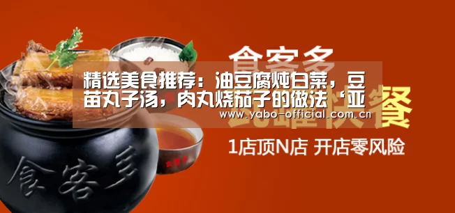 精选美食推荐:油豆腐炖白菜,豆苗丸子汤,肉丸烧茄子的做法‘亚博平台’(图2) 亚博平台